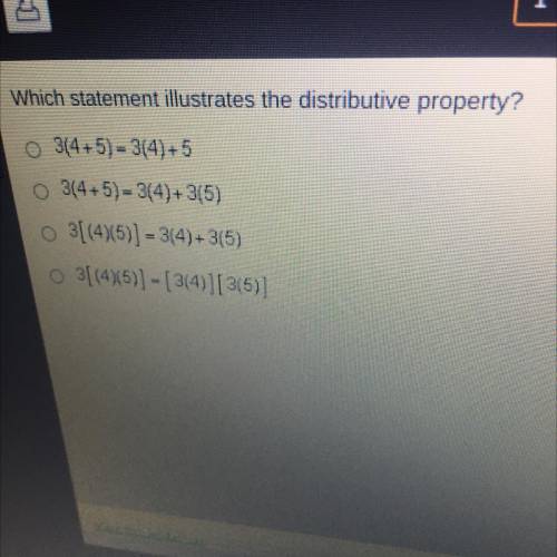 Which statement illustrates the distributive property?

3(4+5) = 3(4) +5
3(4+5)= 3(4)+315)
3[(4)(5