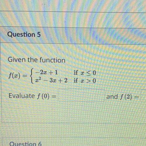 Given the function

 
-2x + 1
5 +
f(x) =
if x < 0
22 – 3x + 2 if x > 0
Evaluate f(0) =
and f(
