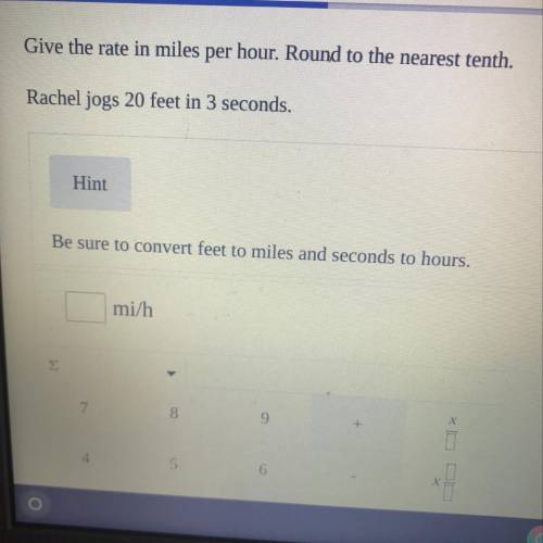 Give the rate in miles per hour. Round to the nearest tenth.
Rachel jogs 20 feet in 3 seconds.