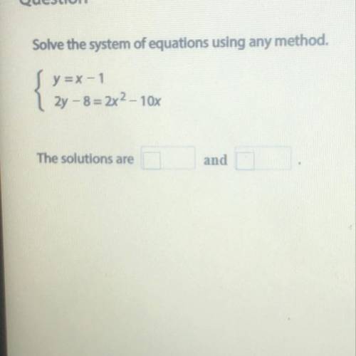 Solve the system of equations using any method.

y=x-1
2y - 8=2x2 - 10x
The solutions are
and