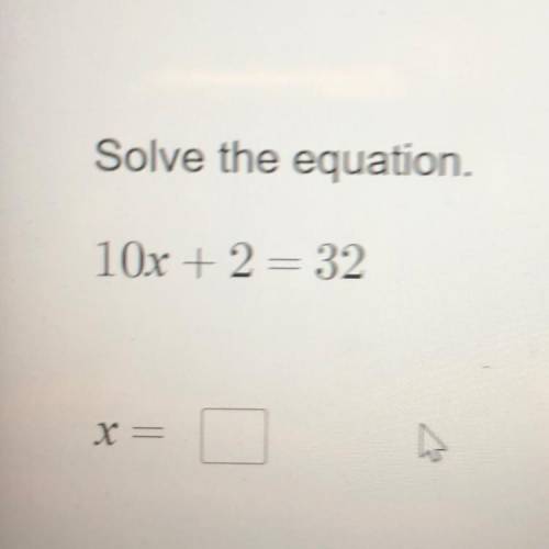 Solve the equation.
10x + 2 = 32
X =
Solve for x.