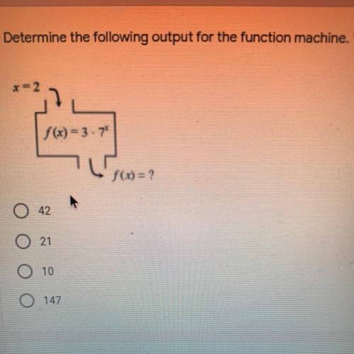 Determine the following output for the function machine. *

1
x=2
f(x) = 3 - 7
f(x) = ?
42
21
10
1