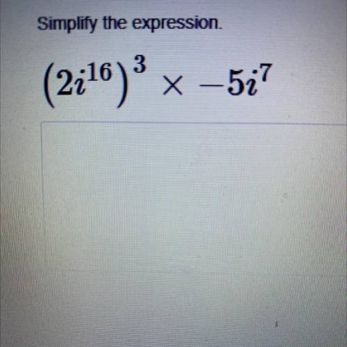 Simplify the expression.
(2i^16)^3 x – 5i^7