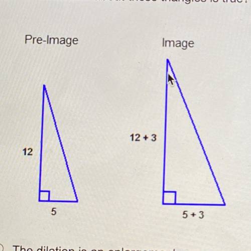 QUICK PLZ

Which statement about these triangles is true?
The dilation is an enlargement .
The di
