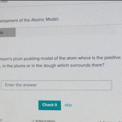 .

In Thomson's plum pudding model of the atom where is the positive
charge, in the plums or in th