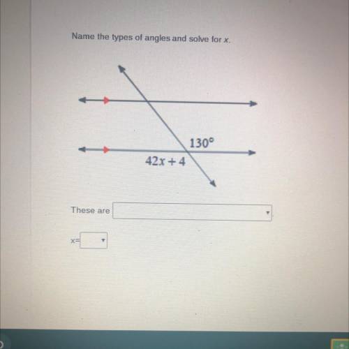 Name the types of angles and solve for x.
1300
42x +4
These are
X