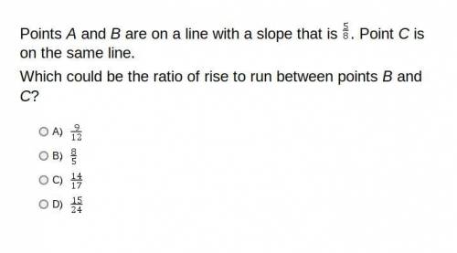 Points A and B are on a line with a slope that is 5/8. Point C is on the same line.

Which could b