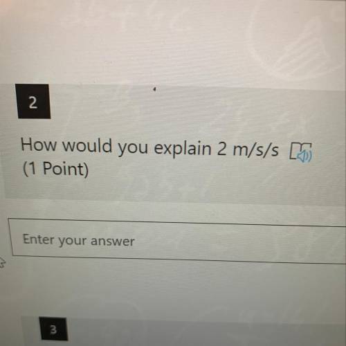Please help
How would you explain 2 m/s/s [1
(1 Point)
Enter your answer