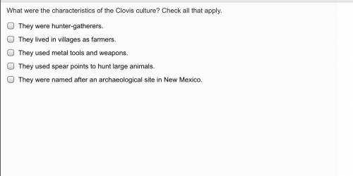 What were the characteristics of the Clovis culture? Check all that apply.

They were hunter-gathe