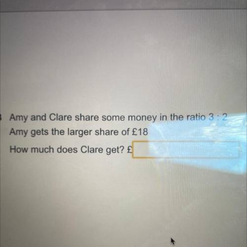 Amy and Clare share some money in the ratio 3:2

Amy gets the larger share of £18
How much does Cl