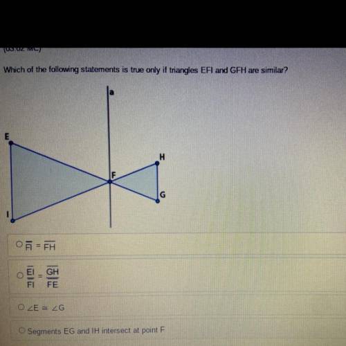 Which of the following statements is true only if triangles EFI and GFH are similar? Please help