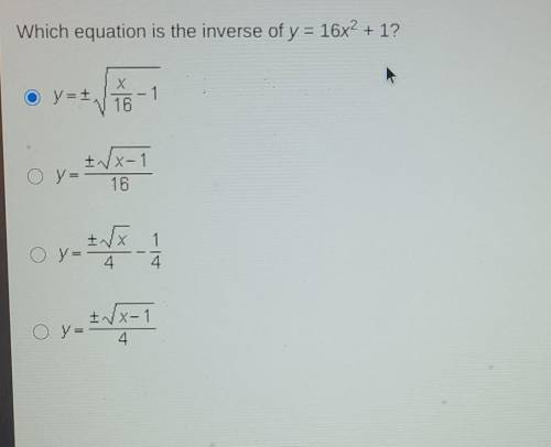 Which equation is the inverse of y = 16x^2 +1? X y-T5-1 Oy-Vx-1 16 O y- Oy x- 4