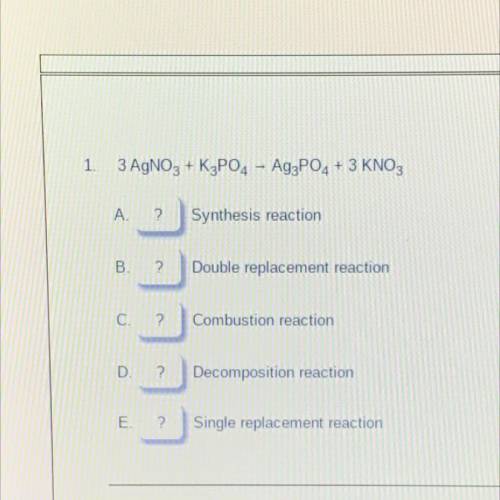 1.

3 AgNO3 + K3PO4 - Ag3PO4 + 3 KNO3
A.
?
Synthesis reaction
В.
?
Double replacement reaction
C.