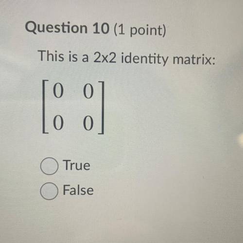 This is a 2x2 identity matrix 
True 
Or 
False