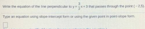 Write the equation of the line perpendicular to y=3/2x +3 that pass through the point (-2,5)

PLEA