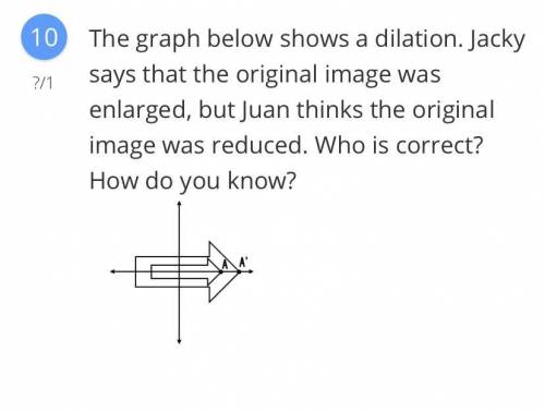 The graph below shows a dilation. Jacky says that the original image was enlarged, but Juan thinks