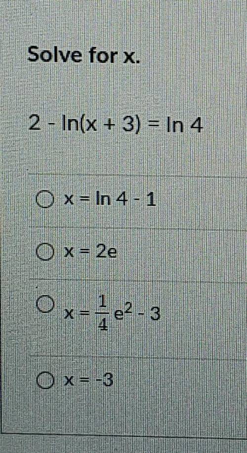 Solve for x. 2 - In(x + 3) = In 4 x = In 4 - 1 Ox=2e Ox-4e2-3 OX=-3