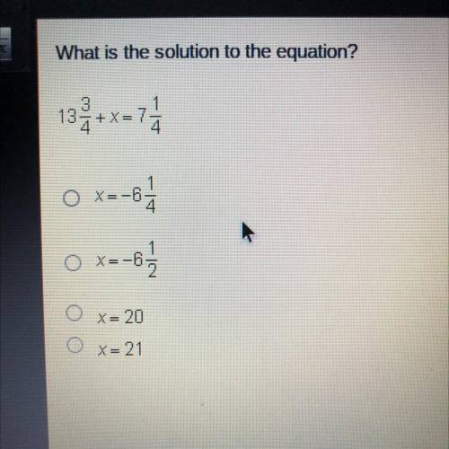What is the solution to the equation?

132+x=74
-
O X=-6
O
O X=-6
.
O
X= 20
X= 21