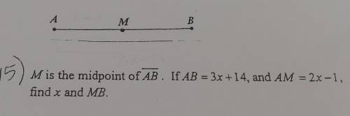 M Is the midpoint of AB. If AB = 3x +14, and AM = 2x-1, find x and MB.