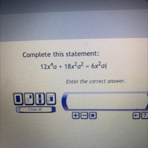 PLEASE HELP Complete this statement:
12x^4a+18x^2a^2=6x^2a( )