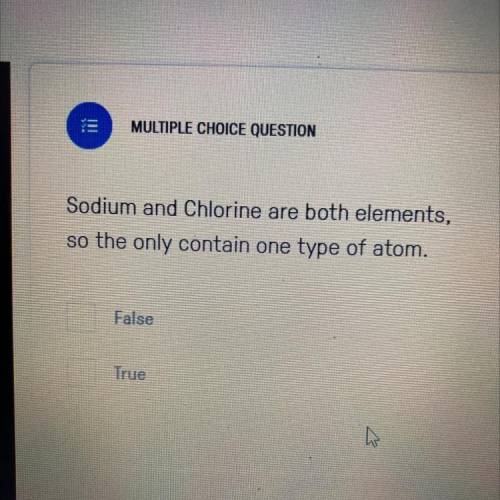Sodium and Chlorine are both elements,

so the only contain one type of atom.
Is this true or fals