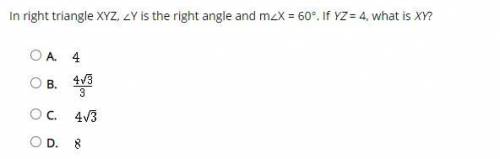In right triangle XYZ, ∠Y is the right angle and m∠X = 60°. If YZ = 4, what is XY?

A. 
B. 
C. 
D.