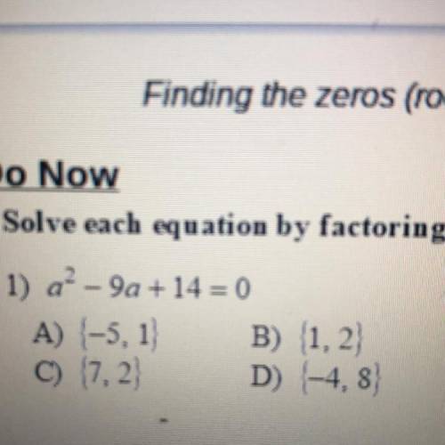 Solve each equation by factoring.
1) a^2- 9a + 14 = 0
