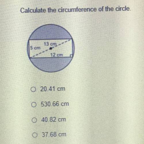 Please help!

Calculate the circumference of the circle.
Iscm
13 cm
12 cm
1. 20.41 cm
2. 530.66 cm