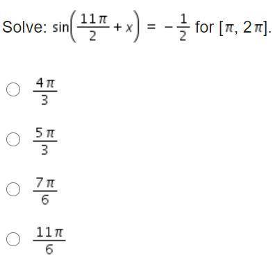 Solve: Sin(11 pi/2 + x) = -1/2 for [Pi, 2Pi].

StartFraction 4 pi Over 3 EndFraction
StartFraction