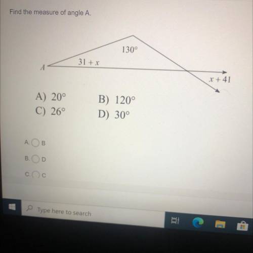 Find the measure of angle A.

130°
31 + x
A
x + 41
A) 20°
C) 26°
B) 120°
D) 30°
A.
B