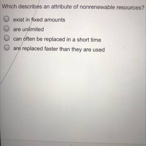 HELP PLEASE, IM ON A TIMER ⏱

Which describes an attribute of nonrenewable resources?
A.) exist in
