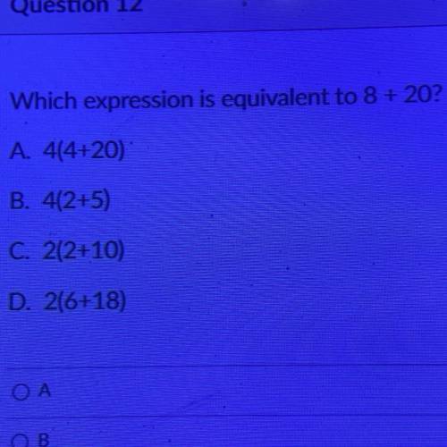 Which expression is equivalent to 8 + 20?
A. 4(4+20)
B. 4(2+5)
C. 2(2+10)
D. 2(6+18)
