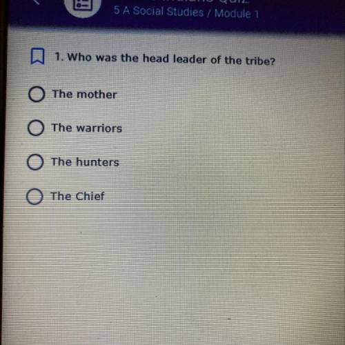 A 1. Who was the head leader of the tribe?

O The mother
O The warriors
The hunters
O The Chief