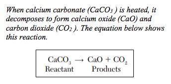 10. In this reaction, the mass of CaCO3 *

A)is greater than the mass of CaO plus the mass of CO2