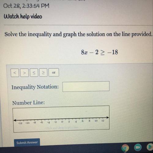 8x – 2 > -18 
solve the inequality and graph the solution on the line provided.