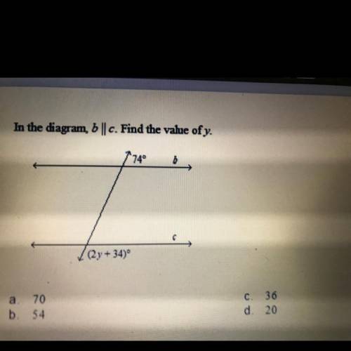 In the diagram, b || c. Find the value of y.

740
6
T
(2y+34)
a. 70
b. 54
C 36
d. 20