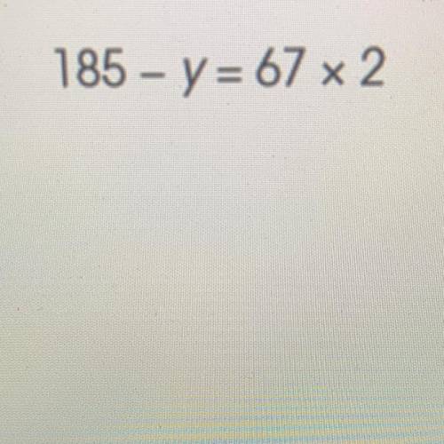 185 - y = 67 x 2
Pls help