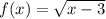 f(x ) =   \sqrt{x - 3}