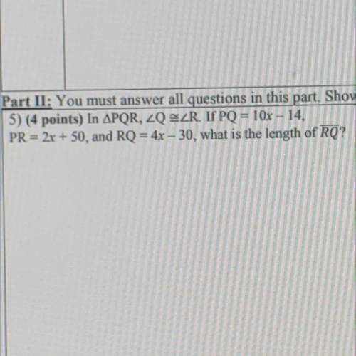 In PQR, angle Q congruent angle R, If PQ = 10x - 14,

PR = 2x + 50, and RQ = 4x - 30, what is the