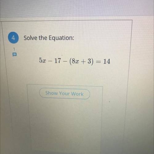 Solve the Equation: 
5x- 17 - (8x + 3) = 14
SHOW YOUR WORK