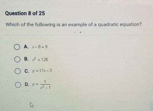 Which of the following is an example of a quadratic equation? A. X- 8 = 9 B. X2 = 125 C. y = 11x -