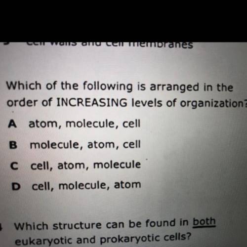 3 Which of the following is arranged in the

order of INCREASING levels of organization?
A atom, m
