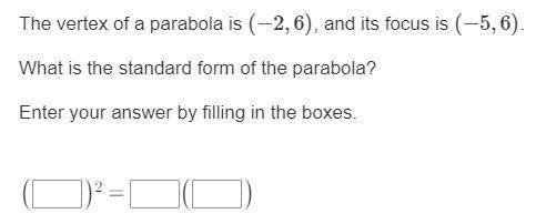 The vertex of a parabola is (−2,6), and its focus is (−5,6).

What is the standard form of the par