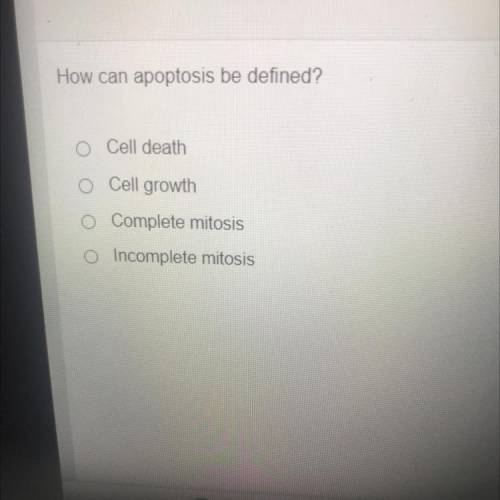 How can apoptosis be defined?

Cell death
Cell growth
O Complete mitosis
O Incomplete mitosis