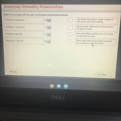Match the example with the type of unhealthy relationship behavior.

Threats or intimidation
Ann k