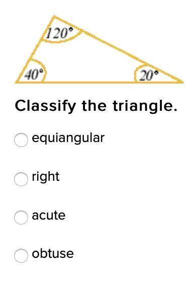 Classify the triangle. (Explain each type if you can!)

A. equiangular
B. right
C. acute
D. obtuse