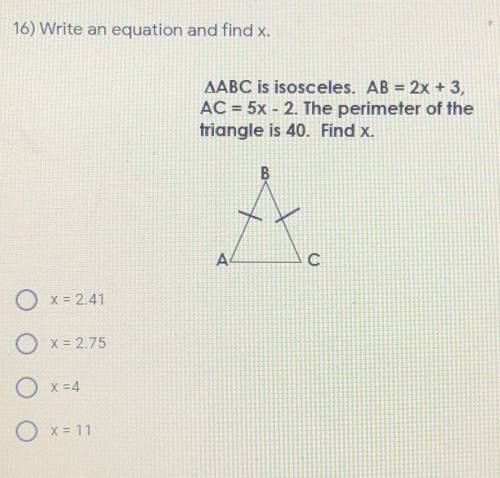 16) Write an equation and find x. ABC is isosceles. AB = 2x + 3, AC = 5x - 2. The perimeter of the