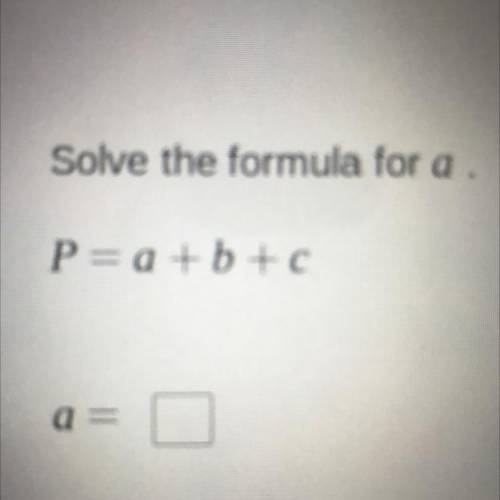 Solve the formula for a.
P= a + b + c
a =