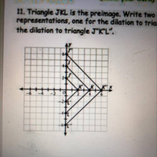 11. Triangle JKL is the preimage. Write two algebraic

representations, one for the dilation to tr