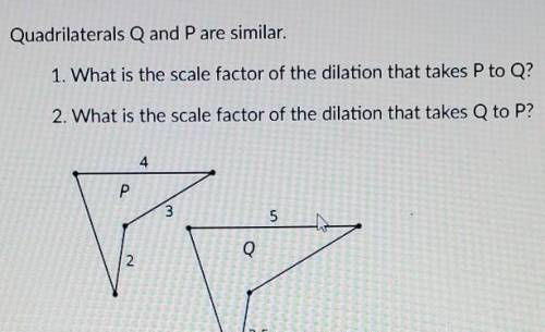 Quadrilaterals Q and P are similar. 1. What is the scale factor of the dilation that takes P to Q?